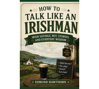 How to Talk Like an Irishman: Irish Sayings, Wit, Stories, and Everyday Wisdom