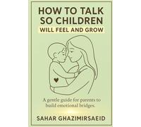 How to talk so children will feel and grow: A gentle guide for parents to build emotional bridges