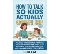 How to Talk So Kids Actually Open Up: Practical Communication Strategies for Parents of Children Ages 4-12 to Build Trust, Strengthen Connection, and ... "How to Talk So Kids..." Practice Series)