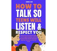 How to Talk So Teens Will Listen and Respect You: A Simple and proven way to Build Trust, Strengthen Connection, and Conversations with Your Teen (How to Make Your Teen See You as Their Best Friend)