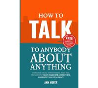 How to Talk to Anybody About Anything: Overcome social awkwardness, make real friendships, create immediate connections and boost your confidence
