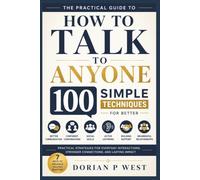 HOW TO TALK TO ANYONE: 100 Simple Techniques for Better Communication, Confident Conversations, Social Skills, Active Listening, Building Rapport, and Meaningful Relationships