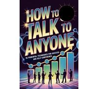 How to Talk to Anyone: 35 Powerful Techniques for Success and Self-Confidence