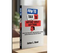 How to talk to anyone about anything: Master Every Conversation, Break Social Barriers, and Build Genuine Confidence and Connections Anywhere