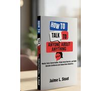 How to talk to anyone about anything: Master Every Conversation, Break Social Barriers, and Build Genuine Confidence and Connections Anywhere