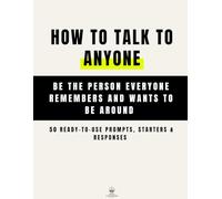 How to Talk to Anyone and Be Instantly Likeable: Be the Person Everyone Remembers and Wants to Be Around