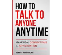 How to Talk to Anyone Anytime: Make Real Connections in Any Situation (From Low to COLOSSAL)