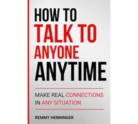 How to Talk to Anyone Anytime: Make Real Connections in Any Situation (From Low to COLOSSAL)
