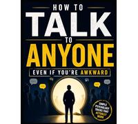 HOW TO TALK TO ANYONE EVEN IF YOU'RE AWKWARD: Simple Psychology Tricks To Build Confidence, Start Conversation And Speak Without Fear