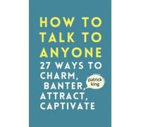 How to Talk to Anyone: How to Charm, Banter, Attract, & Captivate (How to be More Likable and Charismatic)