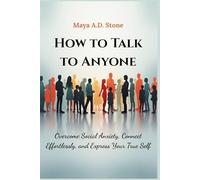 HOW TO TALK TO ANYONE: Overcome Social Anxiety, Connect Effortlessly, and Express Your True Self