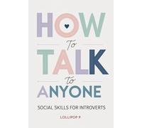 HOW TO TALK TO ANYONE: Social Skills for Introverts: Unlock the Secrets to Confident Conversations Without Losing Your Authenticity
