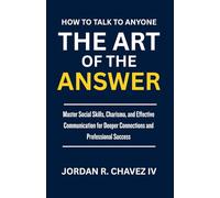 HOW TO TALK TO ANYONE: The Art of the Answers: A Practical Guide to Mastering Social Skills, Nailing Small Talk, Handling Difficult Conversations, and Building Deeper Connections (MINDSET SERIES)