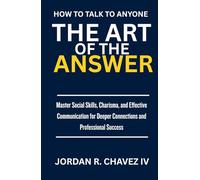 HOW TO TALK TO ANYONE: The Art of the Answers: A Practical Guide to Mastering Social Skills, Nailing Small Talk, Handling Difficult Conversations, and Building Deeper Connections (MINDSET SERIES)