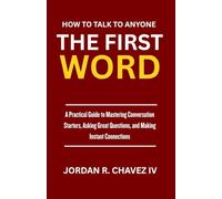 HOW TO TALK TO ANYONE: The First Word: A Practical Guide to Mastering Conversation Starters, Asking Great Questions, and Making Instant Connections (MINDSET SERIES)