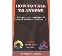 HOW TO TALK TO ANYONE: Unlocking the Secrets to Masterful Communication in Love, Work, and Life!