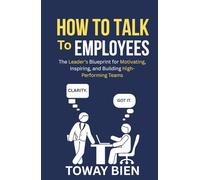 How to Talk to Employees: The Leader’s Blueprint for Motivating, Inspiring, and Building High-Performing Teams