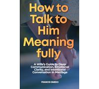 How to Talk to Him Meaningfully: A Wife’s Guide to Deep Communication, Emotional Clarity, and Intentional Conversation in Marriage
