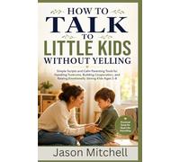 How to Talk to Little Kids Without Yelling: Simple Scripts and Calm Parenting Tools for Handling Tantrums, Building Cooperation, and Raising Emotionally Strong Kids Ages 2-8