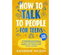 How to talk to people for teens: 21 Conversation Skills to Build Confidence, Make Friends, and Thrive in Any Social Setting (The Confident Teen)