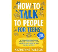 How to talk to people for teens: 21 Conversation Skills to Build Confidence, Make Friends, and Thrive in Any Social Setting (The Confident Teen)