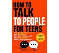 How To Talk To People For Teens: Build Confidence, Start Conversations, Overcome Social Anxiety, and Make Real Friends Without Feeling Awkward