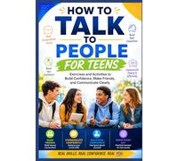 HOW TO TALK TO PEOPLE FOR TEENS: Exercises and Activities to Build Confidence, Make Friends, and Communicate Clearly