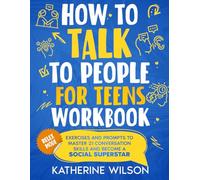 How to Talk to People for Teens Workbook: Exercises and Prompts to Master 21 Conversation Skills and Become a Social Superstar (The Confident Teen)