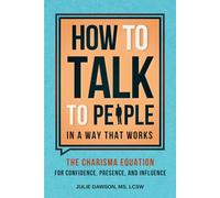 How to Talk to People in a Way That Works: The Charisma Equation for Confidence, Presence, and Influence