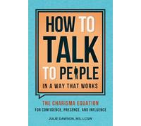 How to Talk to People in a Way That Works: The Charisma Equation for Confidence, Presence, and Influence