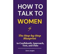 How to Talk to Women: The Step-by-Step Blueprint to Confidently Approach, Text, and Date