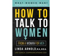 How To Talk to Women: What Women Want - Dating Advice For Forming Relationships.