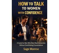 How to Talk to Women with Confidence: A Guide for Men Who Want Real Connection Without Overthinking Conversations