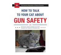 How to Talk to Your Cat About Gun Safety: And Abstinence, Drugs, Satanism, and Other Dangers That Threaten Their Nine Lives