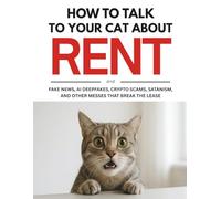 How To Talk To Your Cat About Rent: And Fake News, AI Deepfakes, Crypto SCAMS, Satanism, and Other Messes That Break the Lease