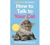 How to Talk to Your Cat: Get inside the mind of your pet - From the bestselling author of The Cat Whisperer