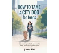 How To Tame A City Dog For Teens: Easy Training Methods for Peaceful Walks and Everyday Obedience