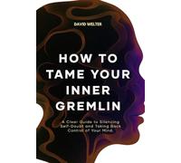 How to Tame Your Gremlin: A Clear Guide to Silencing Self-Doubt and Taking Back Control of Your Mind (ESCAPE AND UNFUCK YOUR LIFE SERIES)