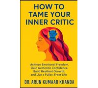 How to Tame Your Inner Critic: Achieve Emotional Freedom, Gain Authentic Confidence, Build Resilient Growth, and Live a Fuller, Freer Life