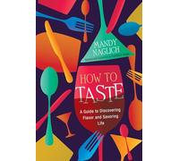 How to Taste: A Guide to Discovering Flavor and Savoring Life