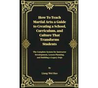 How to Teach Martial Arts: A Guide to Creating a School, Curriculum, and Culture That Transforms Students: The Complete System for Instructor Development, Lesson Planning, and Building a Legacy Dojo