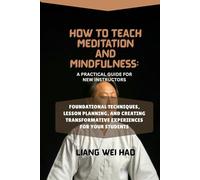 How to Teach Meditation and Mindfulness: A Practical Guide for New Instructors: Foundational Techniques, Lesson Planning, and Creating Transformative Experiences for Your Students