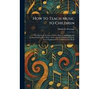 How to Teach Music to Children: The Harriet A. Seymour Creative Plan of Awakening and Leading Children Into Music, With a Graded System of Lessons ... And a Supplement the Children's Own Book