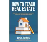 How to Teach Real Estate: Essential Presentation Skills for Real Estate Instructors and Brokerage Trainers