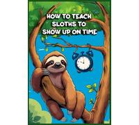 How to Teach Sloths to Show Up on Time: Funny gift - Notebook | Book with empty lined pages | 6" x 9" (15.24 x 22.86 cm) | 200 pages, Perfect gag gift