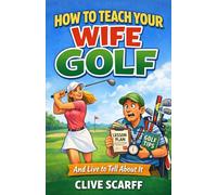 How To Teach Your Wife Golf: And Live To Tell About It