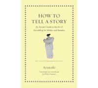 How to Tell a Story: An Ancient Guide to the Art of Storytelling for Writers and Readers (Ancient Wisdom for Modern Readers)