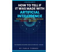 How to Tell If It Was Made with Artificial Intelligence: A PRACTICAL DETECTION GUIDE FOR THE DIGITAL AGE