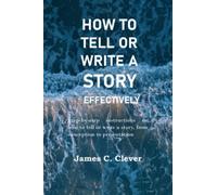 HOW TO TELL OR WRITE A STORY EFFECTIVELY: Step-by-step instructions on how to tell or write a story, from conception to presentation