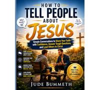 HOW TO TELL PEOPLE ABOUT JESUS: Simple Conversations to Share Your Faith with Confidence,Answer Tough Questions, and Lead Others to Christ